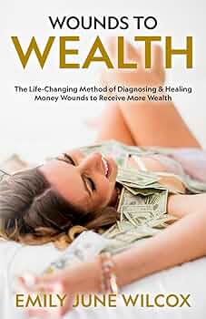 Wounds to Wealth: The Life-Changing Method of Diagnosing & Healing Your Money Wounds to Receive More Wealth: Self Help Book About Money, Psychological ... Book for Women, Men & Entrepreneurs